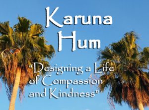 Karuna Hum - making kindness and compassion a way of life without judgment and focused on love and appreciation