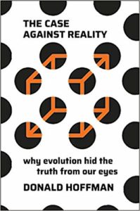 The Case Against Reality: Why Evolution Hid the Truth from Our Eyes by Donald Hoffman